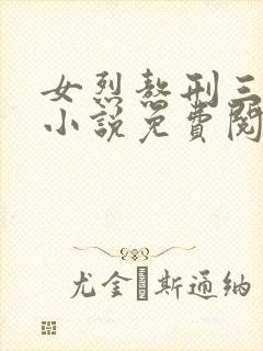女烈熬刑三部曲小说免费阅读