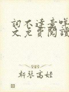 词不达意咩野全文免费阅读笔趣阁