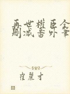 再世权臣全文无删减番外笔趣阁
