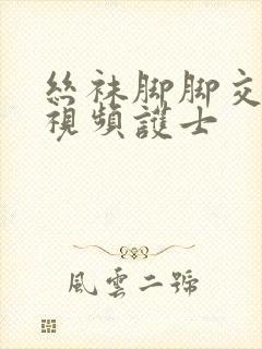 丝袜脚脚交调教视频护士