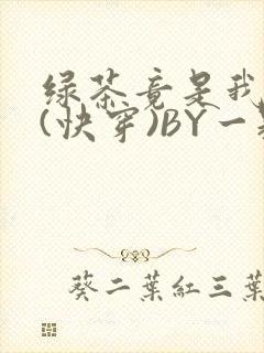 绿茶竟是我自己(快穿)BY一颗栗子