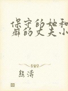 保守的她和绿帽癖的丈夫小说免费阅读