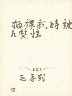 拍裸戏时被c了h双性