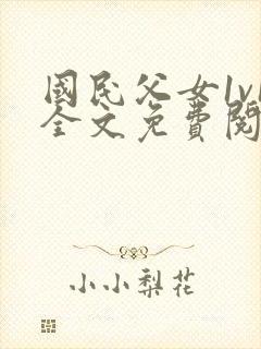 国民父女1v1全文免费阅读小说