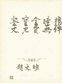 鉴宝金瞳杨波全文免费无弹窗