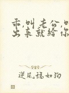 乖,叫老公,叫出来就给你