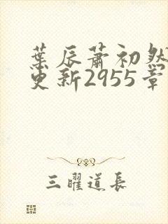 叶辰萧初然刚刚更新2955章