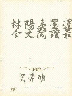 林阳秦墨浓小说全文阅读最新章节封面