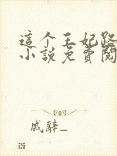 这个王妃路子野小说免费阅读全文