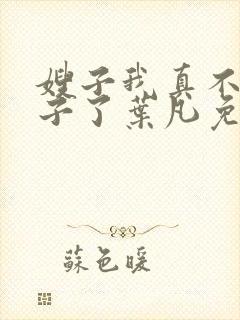 嫂子我真不是傻子了叶凡免费全本小说