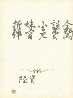 折姝小说全文无弹窗免费阅读