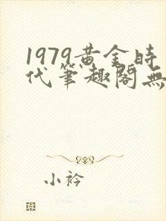 1979黄金时代笔趣阁无弹窗无错版封面