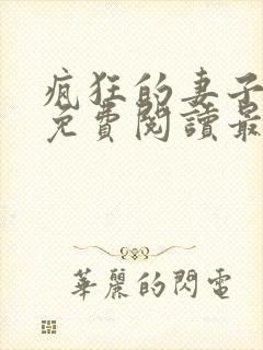 疯狂的妻子全文免费阅读最新章节小说