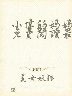 小伟的妈妈全文免费阅读最新章节