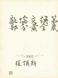 敌伦交换第10部分黄金岁月