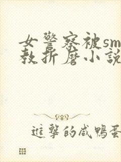 女警察被sm调教折磨小说