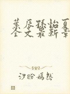 叶辰孙怡夏若雪全文最新章节免费阅读?