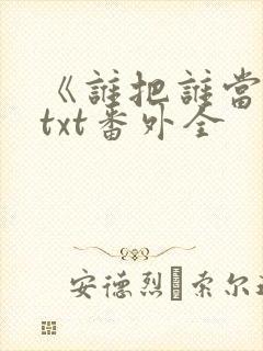 《谁把谁当真》txt番外全