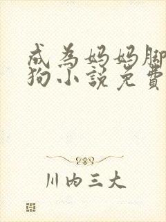 成为妈妈脚下的狗小说免费阅读全文