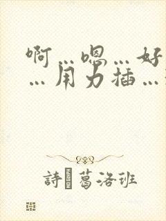 啊…嗯…好舒服…用力插…3p