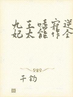九王嗜宠逆天狂妃太能作全文免费阅读