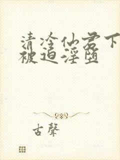 清冷仙君下山后被迫淫堕封面