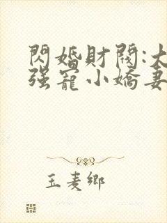 闪婚财阀:大叔强宠小娇妻全本免费阅读