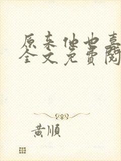 原来他也喜欢我全文免费阅读