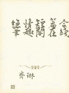 绝情短篇合集.笔趣阁在线阅读