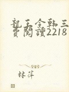 龙王令韩三千免费阅读2218章