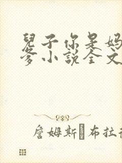 儿子你是妈妈亲爹小说全文阅读