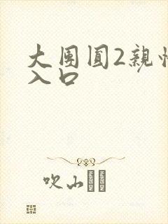 大团圆2亲情会入口