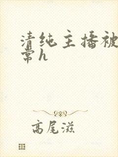 清纯主播被脔日常h