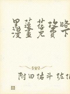 黑莲花攻略手册漫画免费下拉式