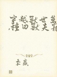 穿越兽世万人迷,种田兽夫宠不停封面