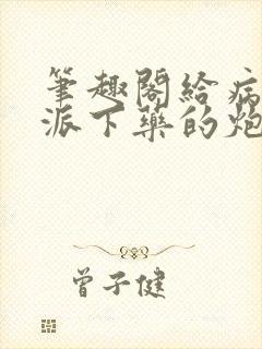 笔趣阁给病态反派下药的炮灰