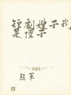 短剧嫂子我真不是傻子
