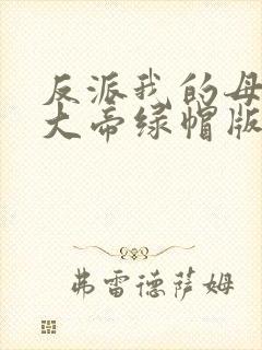 反派我的母亲是大帝绿帽版在线阅读
