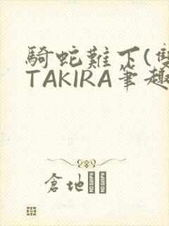 骑蛇难下(双)TAKIRA笔趣阁
