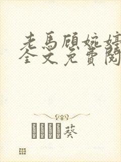 老马顾婉婷小说全文免费阅读最新章节