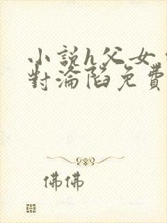 小说h父女.绝对沦陷免费阅读
