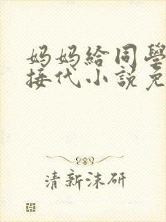 妈妈给同学传宗接代小说免费阅读