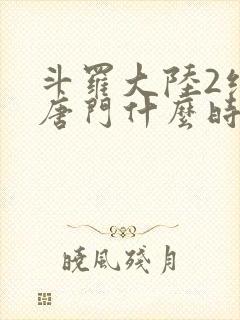 斗罗大陆2绝世唐门什么时候出的