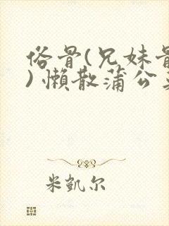 俗骨(兄妹骨科) 懒散蒲公英结局