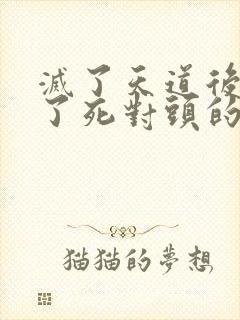 灭了天道后我成了死对头的师妹