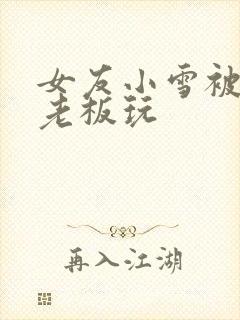 女友小雪被房东老板玩
