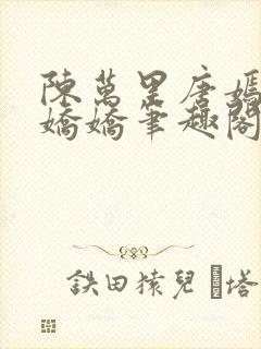 陈万里唐嫣然宋娇娇笔趣阁封面