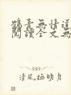 鹤青无情道免费阅读全文无弹窗笔趣