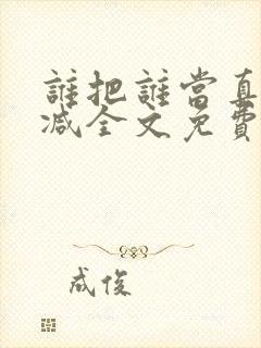 谁把谁当真未删减全文免费阅读
