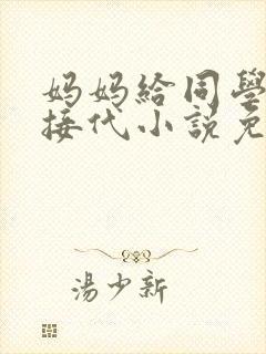 妈妈给同学传宗接代小说免费阅读